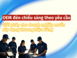 OEM đèn chiếu sáng theo yêu cầu - Giải pháp cho doanh nghiệp muốn xây dựng thương hiệu riêng