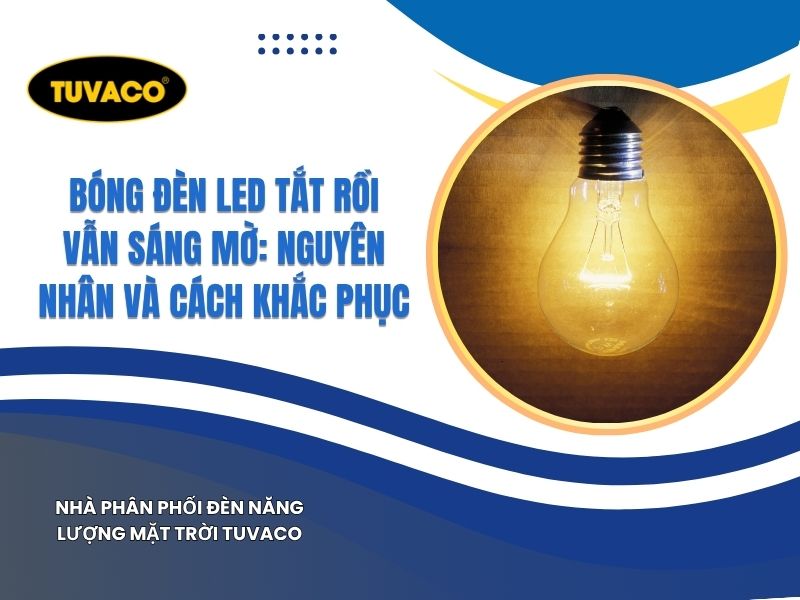 Bóng Đèn LED Tắt Rồi Vẫn Sáng Mờ: Nguyên Nhân Và Cách Khắc Phục