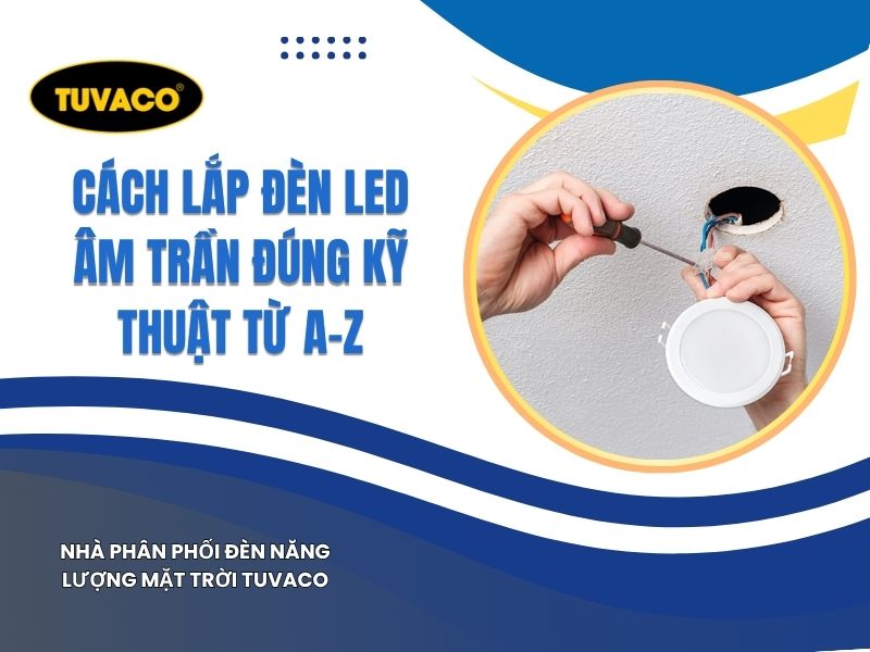 Hướng Dẫn Cách Lắp Đèn LED Âm Trần An Toàn Đúng Kỹ Thuật